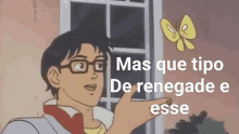 a cartoon of a man pointing at a butterfly and the words mas que tipo de renegade e esse .