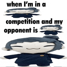 a stuffed animal with the words when i 'm in a competition and my opponent is on it