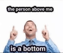 a man in a blue shirt and tie is pointing up with his fingers and says `` the person above me is a bottom '' .