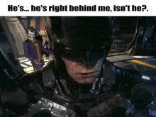 a picture of batman with the caption he 's ... he 's right behind me is n't he