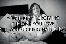 two women laying on a bed with the words " you 'll keep forgiving the one you love till you fucking hate them " written above them