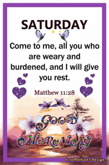 saturday come to me all you who are weary and burdened and i will give you rest .
