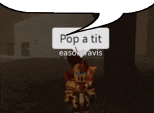 a cartoon character with a speech bubble saying pop a tit