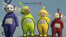 a group of teletubbies standing next to each other with the words i 've made a conclusion at the top