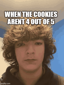 a young man with curly hair has a meme on his face that says " when the cookies aren t 4 out of 5 "