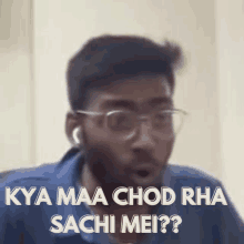 a man wearing glasses says kya maa chod rha sachi mei ?