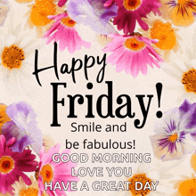 happy friday smile and be fabulous good morning love you have a great day flowers in the background