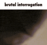 a black and white image with the words brutal interrogation on it