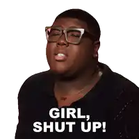 a man wearing glasses and a black shirt says " girl shut up "