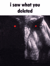 a black and white photo of a dinosaur with red eyes and the words " i saw what you deleted "