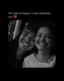 a black and white photo of a man and a woman with the caption " you make me happy in a way nobody else can . "