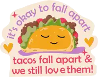 a sticker with a taco that says it 's okay to fall apart and tacos fall apart and we still love them