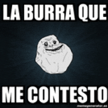 a meme with a forever alone face and the words la burra que me contesto .