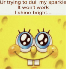 a picture of spongebob that says ur trying to dull my sparkle