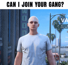 a bald man in a white t-shirt is standing in front of a street sign that says " can i join your gang "