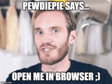 a man with a beard is making a funny face and says `` pewdiepie says ... open me in browser ; ''