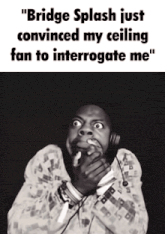bridge splash just convinced my ceiling fan to interrogate me " is written on a black and white photo