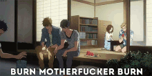 a group of anime characters sitting on a porch with the words burn motherfucker burn written on the bottom