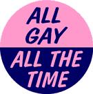 a pink and blue button that says all gay all the time .