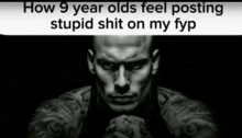 a black and white photo of a man with a caption that reads " how 9 year olds feel posting stupid shit on my fyp "