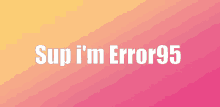 a sign that says sup i 'm error95 on a pink and yellow background