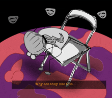 a drawing of a chair with the words " why are they like this "