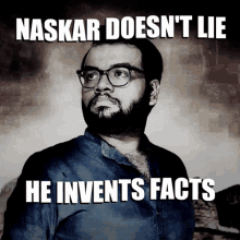 a picture of a man with glasses and the caption " naskar does n't lie he invents facts "