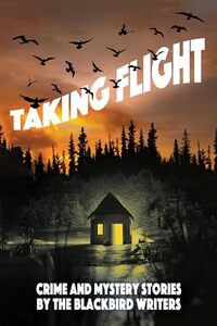 Taking Flight: Crime and Mystery Stories by the Blackbird Writers