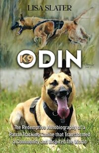 K9 ODIN: The Redemptive Autobiography of a Patrol Tracking Canine that Transformed a Community and Inspired the World