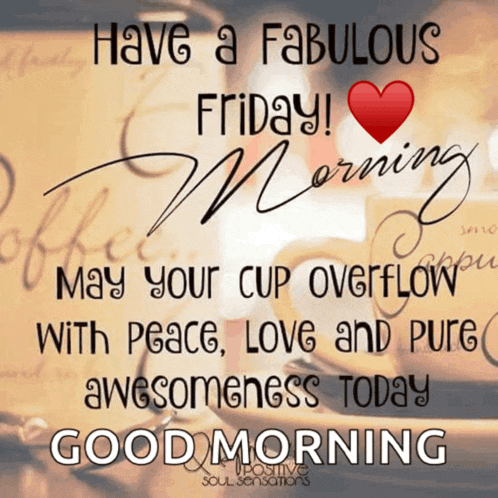 have a fabulous friday may your cup overflow with peace love and pure awesomeness today