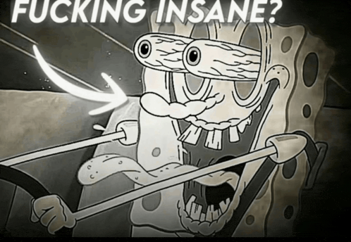a black and white cartoon of spongebob with the words " fucking insane " on the bottom