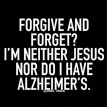 a black background with white text that says `` forgive and forget ? i 'm neither jesus nor do i have