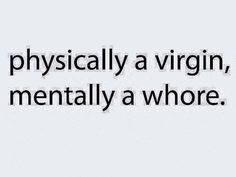 a picture of a quote that says `` physically a virgin , mentally a whore '' .