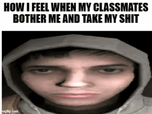 a man in a hoodie with the words how i feel when my classmates bother me and take my shit on it