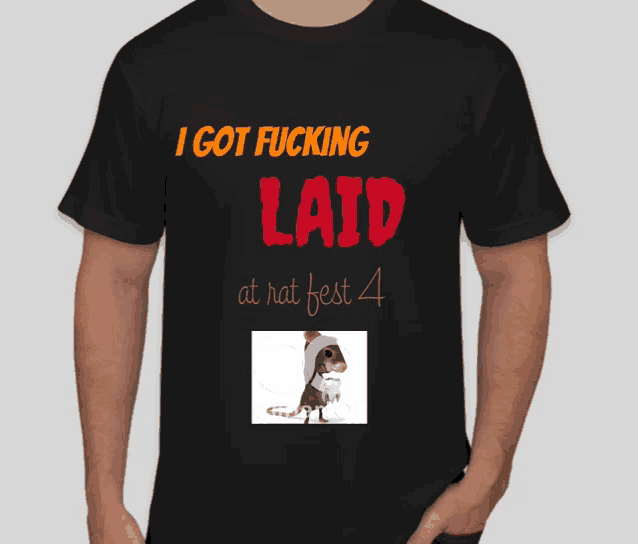 a black t-shirt that says " i got fucking laid at rat fest 4 "