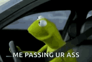 kermit the frog is driving a car and saying `` me passing ur ass ''