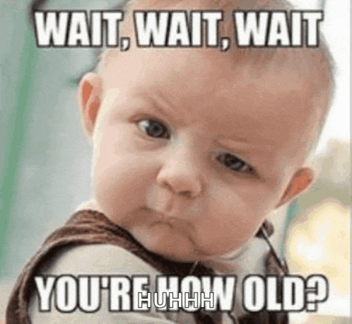 a baby is making a funny face with the words wait , wait , wait you 're how old ?