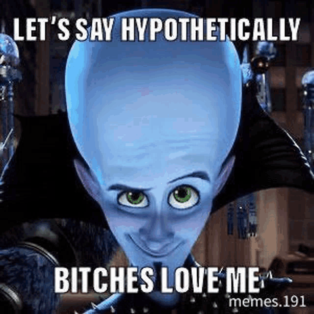 a cartoon character from the movie megamind is smiling and saying `` let 's say hypothetically , bitches love me '' .