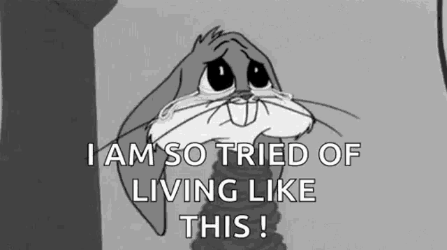 bugs bunny is crying and saying `` i am so tired of living like this '' .
