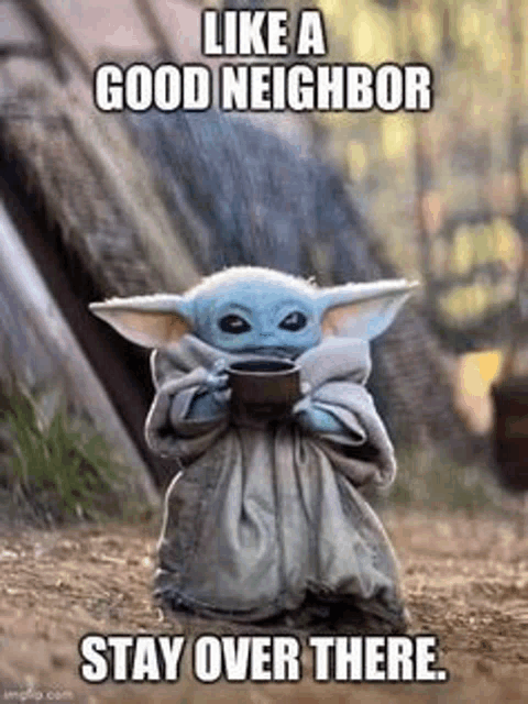 a baby yoda is holding a cup of coffee and says `` like a good neighbor stay over there '' .