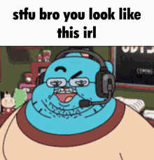 a cartoon character is wearing headphones and a microphone and says " stfu bro you look like this irl "