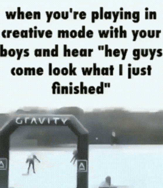 when you 're playing in creative mode with your boys and hear hey guys come look what i just finished '