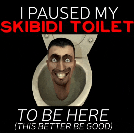 a poster that says ' i paused my skibidi toilet to be here ( this better be good ) '