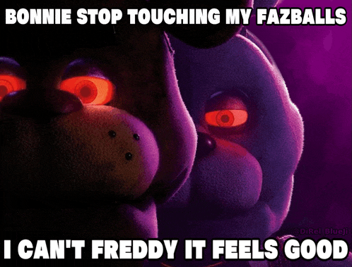 bonnie stop touching my fazballs i can t freddy it feels good meme