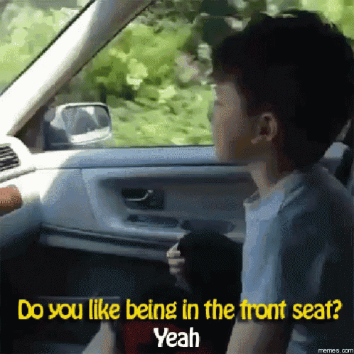 a man in a car is asking do you like being in the front seat yeah
