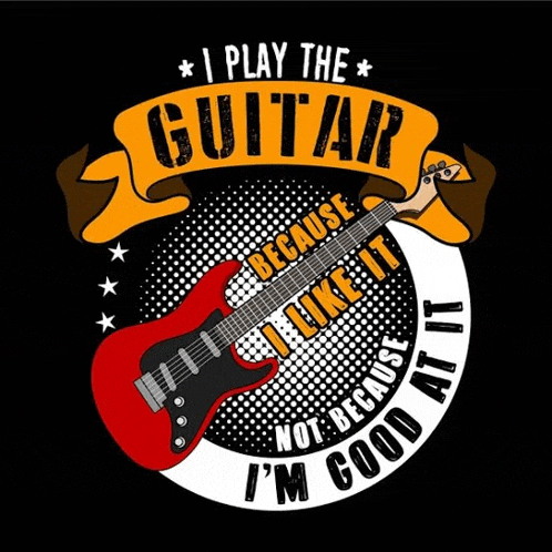 i play the guitar because i like it not because i 'm good at it .