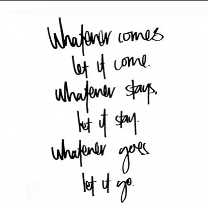 a handwritten quote that says whatever comes let it come whatever stays let it stay whatever goes let it go .