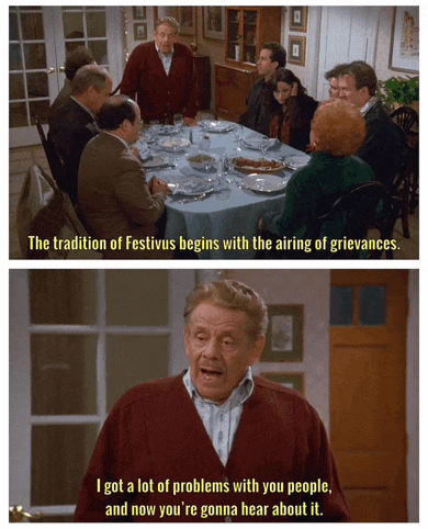 the tradition of festivus begins with the airing of grievances and now you re gonna hear about it