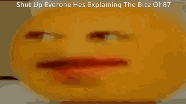 a yellow smiley face with the words shut up everone he 's explaining the bite of 87