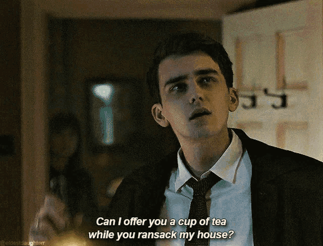 a man in a suit and tie says " can i offer you a cup of tea while you ransack my house ? "